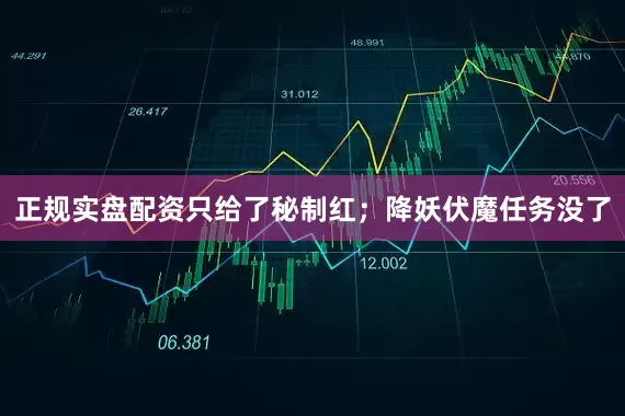 正规实盘配资只给了秘制红；降妖伏魔任务没了