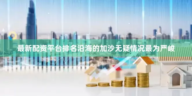最新配资平台排名沿海的加沙无疑情况最为严峻