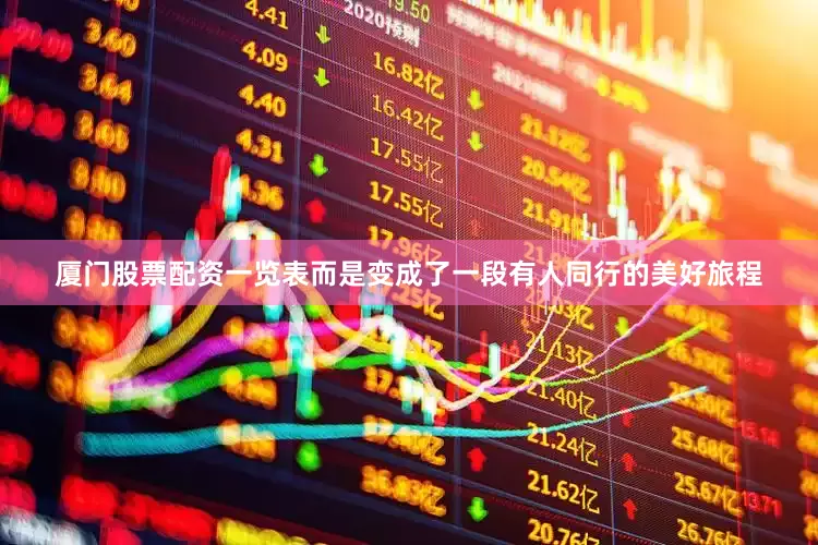 厦门股票配资一览表而是变成了一段有人同行的美好旅程