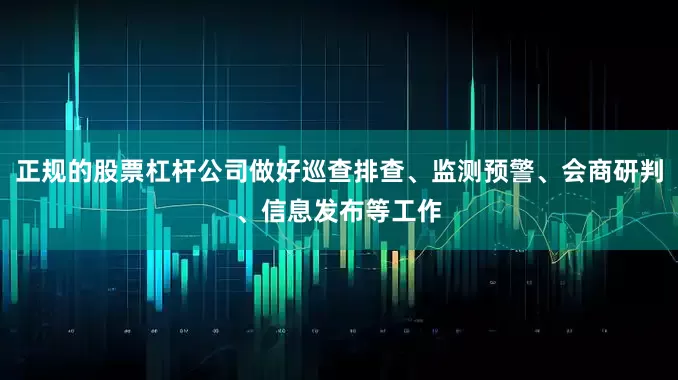 正规的股票杠杆公司做好巡查排查、监测预警、会商研判、信息发布等工作