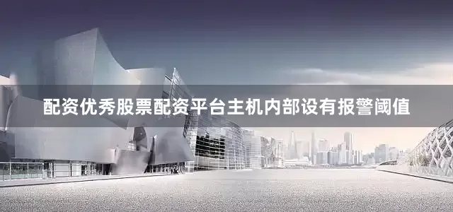 配资优秀股票配资平台主机内部设有报警阈值