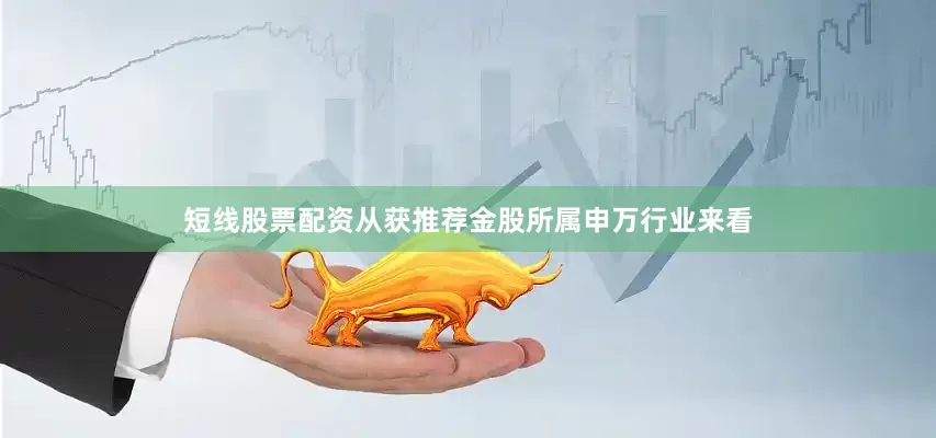 短线股票配资　　从获推荐金股所属申万行业来看