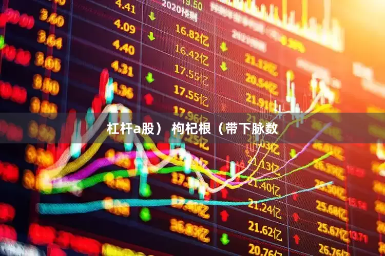 杠杆a股） 枸杞根（带下脉数