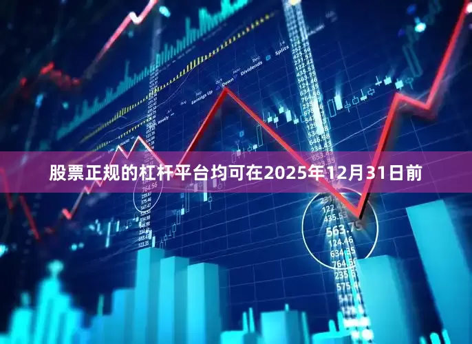 股票正规的杠杆平台均可在2025年12月31日前
