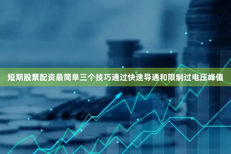 短期股票配资最简单三个技巧通过快速导通和限制过电压峰值