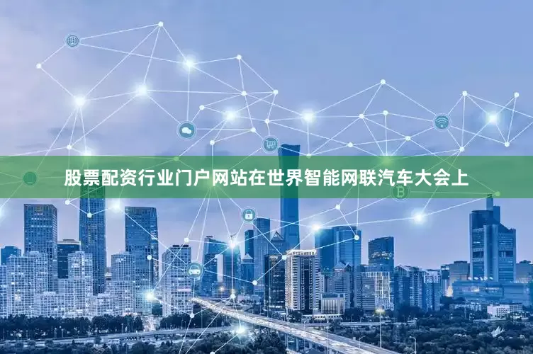 股票配资行业门户网站在世界智能网联汽车大会上