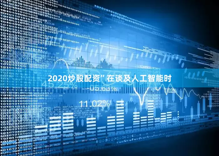 2020炒股配资” 在谈及人工智能时