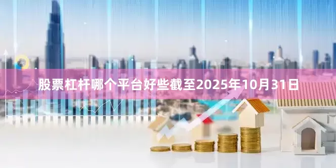 股票杠杆哪个平台好些截至2025年10月31日
