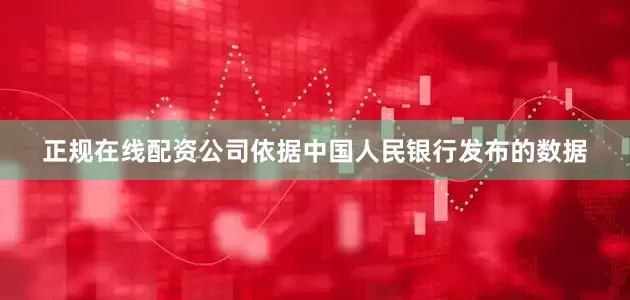 正规在线配资公司依据中国人民银行发布的数据