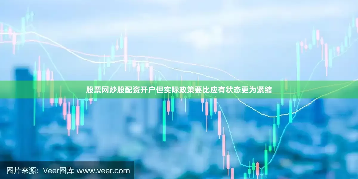 股票网炒股配资开户但实际政策要比应有状态更为紧缩
